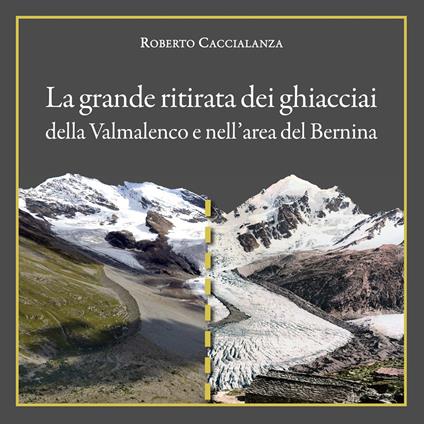 La grande ritirata dei ghiacciai della Valmalenco e nell'area del Bernina. Catalogo della mostra (Chiareggio, 9 agosto-15 settembre 2019). Ediz. illustrata - Roberto Caccialanza - copertina