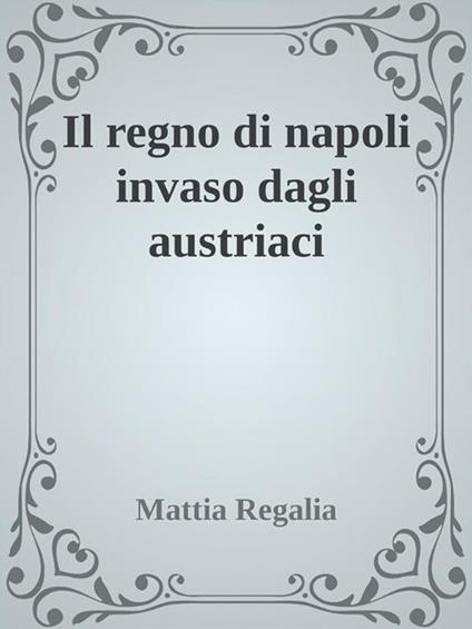 Il regno di Napoli invaso dagli austriaci - Mattia Regalia - ebook