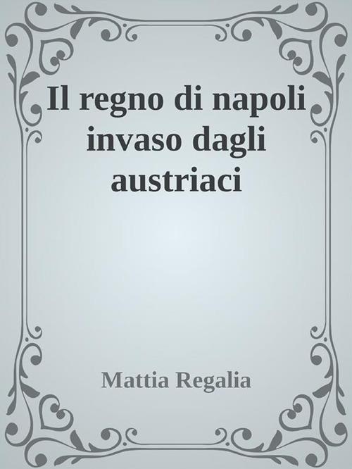 Il regno di Napoli invaso dagli austriaci - Mattia Regalia - ebook
