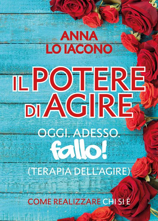 Il potere di agire. Oggi. Adesso. Terapia dell'agire oggi adesso. Fallo! - Anna Lo Iacono - copertina