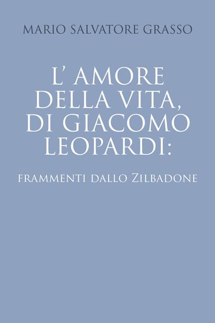 L' amore della vita di Giacomo Leopardi: frammenti dallo Zibaldone - Mario Salvatore Grasso - copertina