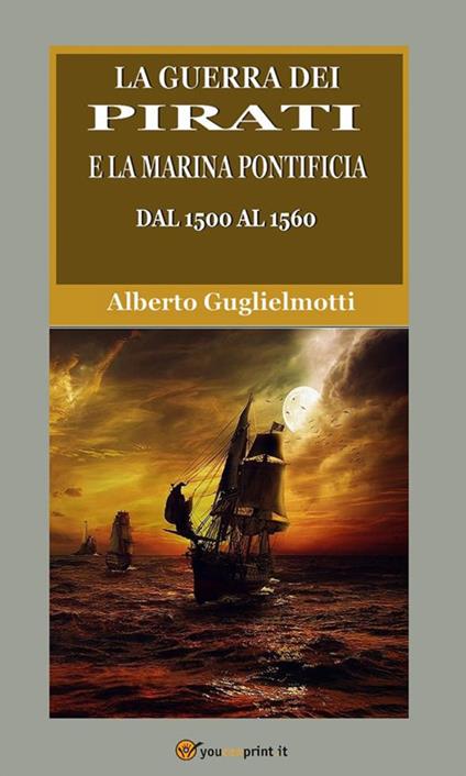 La guerra dei pirati e la marina pontificia dal 1500 al 1560 - Alberto Guglielmotti - ebook