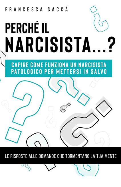 Perché il narcisista...? Capire come funziona un narcisista patologico per mettersi in salvo - Francesca Saccà - copertina