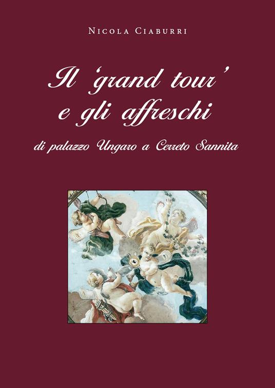 Il «grand tour» e gli affreschi di palazzo Ungaro a Cerreto Sannita - Nicola Ciaburri - copertina