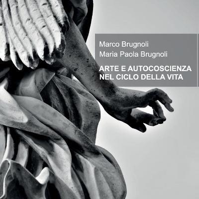 Arte e autocoscienza nel ciclo della vita - Marco Brugnoli,Maria Paola Brugnoli - copertina