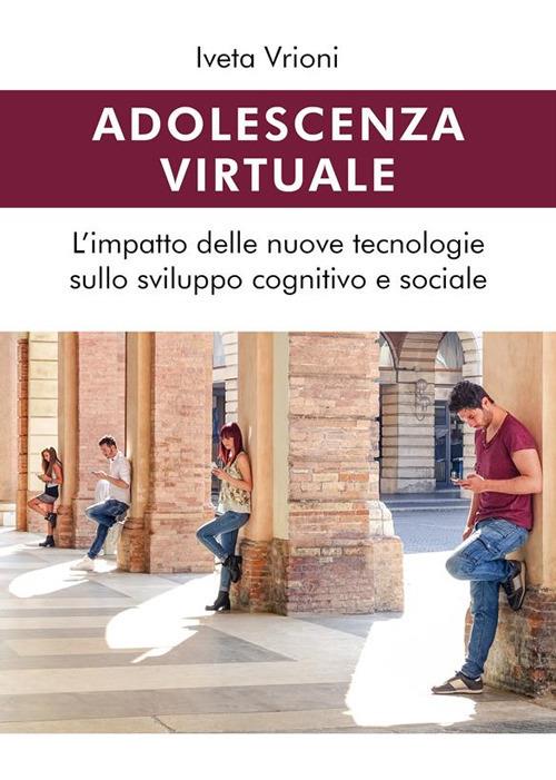 Adolescenza virtuale. L'impatto delle nuove tecnologie sullo sviluppo cognitivo e sociale - Iveta Vrioni - ebook
