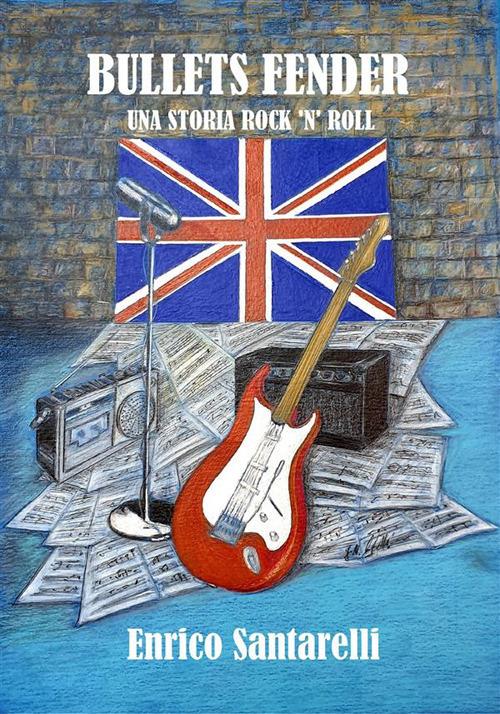 Bullets fender. Una storia rock 'n' roll - Enrico Santarelli - ebook