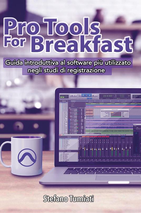 Pro tools for breakfast. Guida introduttiva al software più utilizzato negli studi di registrazione - Stefano Tumiati - copertina
