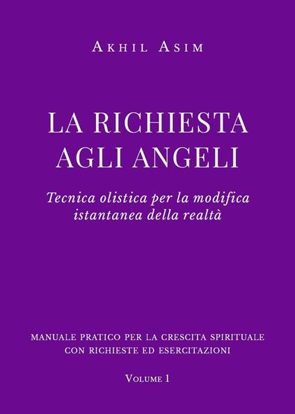 La richiesta agli angeli. Tecnica olistica per la modifica istantanea della realtà. Vol. 1 - Akhil Asim - copertina