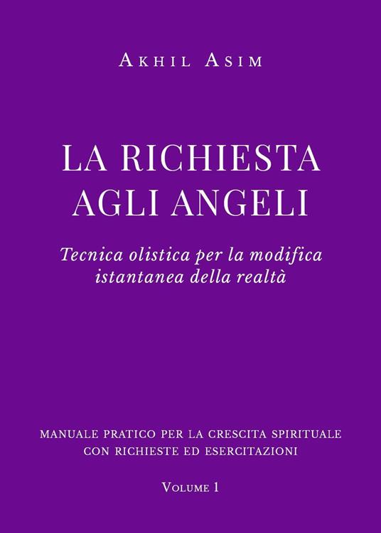 La richiesta agli angeli. Tecnica olistica per la modifica istantanea della realtà. Vol. 1 - Akhil Asim - copertina