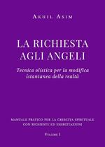 La richiesta agli angeli. Tecnica olistica per la modifica istantanea della realtà. Vol. 1