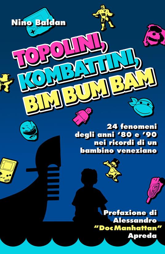 Topolini, Kombattini, Bim Bum Bam. 24 fenomeni degli anni '80 e '90 nei ricordi di un bambino veneziano - Nino Baldan - copertina