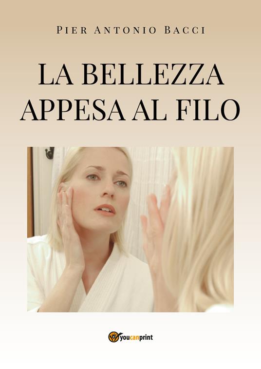 La bellezza appesa a un filo. Guida alla chirurgia estetica mini invasiva - Pier Antonio Bacci - copertina