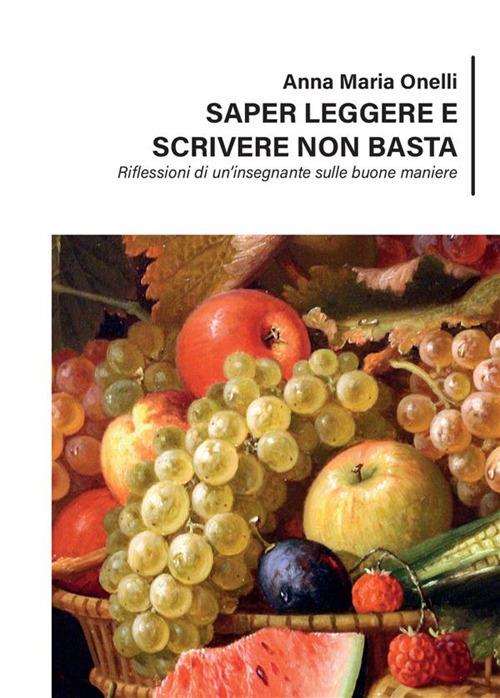 Saper leggere e scrivere non basta. Riflessioni di un'insegnante sulle buone maniere - Anna Maria Onelli - ebook
