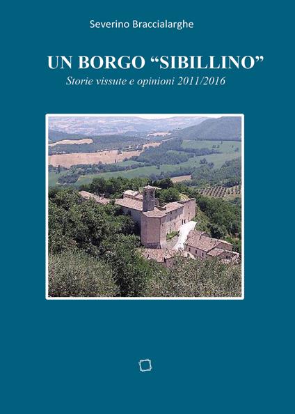 Un borgo «sibillino». Storie vissute e opinioni 2011-2016 - Severino Braccialarghe - copertina