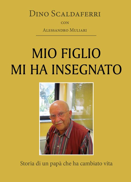 Mio figlio mi ha insegnato. Storia di un papà che ha cambiato vita - Dino Scaldaferri,Alessandro Muliari - copertina