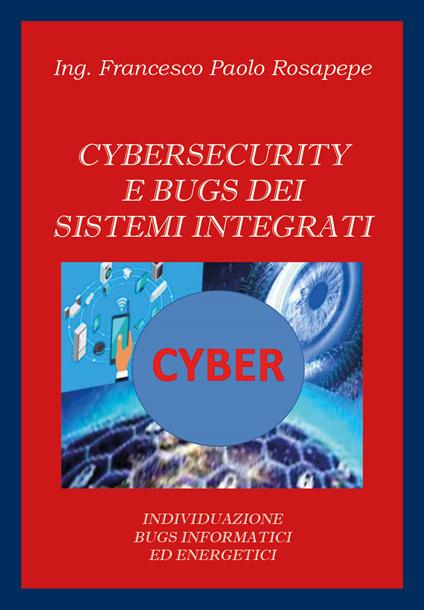 Cybersecurity e bugs dei sistemi integrati. Individuazione bugs informatici ed energetici - Francesco Paolo Rosapepe - copertina