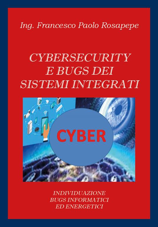 Cybersecurity e bugs dei sistemi integrati. Individuazione bugs informatici ed energetici - Francesco Paolo Rosapepe - copertina