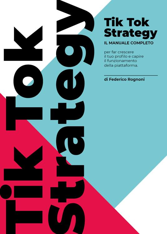 TikTok strategy. Manuale completo per far crescere il tuo profilo e capire il funzionamento della piattaforma - Federico Rognoni - copertina