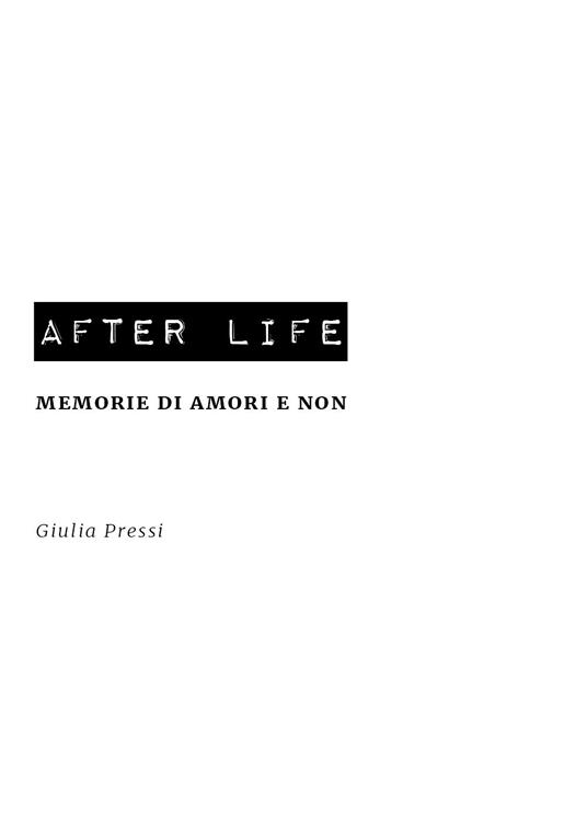 After life. Memorie di amori e non - Giulia Pressi - copertina