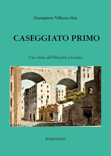 Caseggiato primo. Una storia dell'Ottocento a Genova - Giampiero Villavecchia - copertina