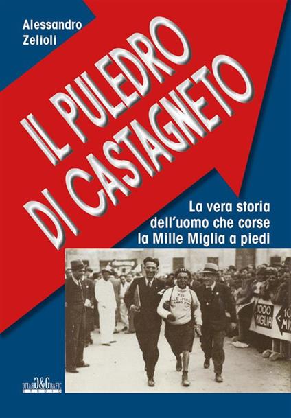 Il puledro di Castagneto. La vera storia dell'uomo che corse la Mille Miglia a piedi - Alessandro Zelioli - ebook