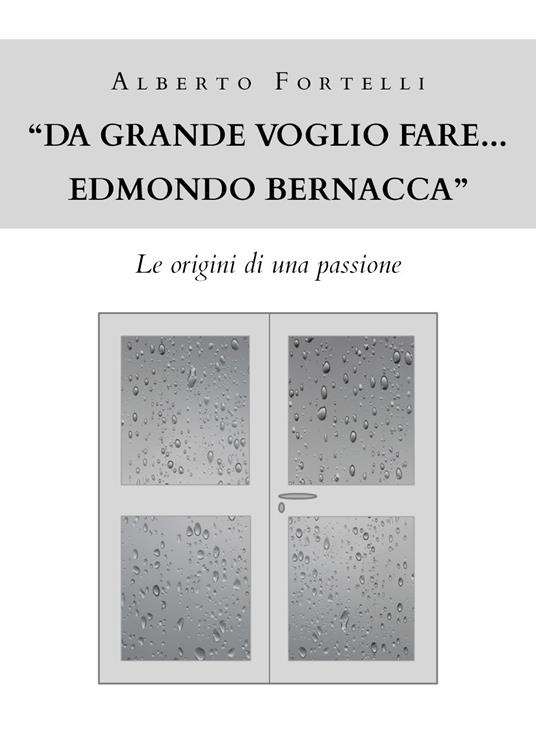 «Da grande voglio fare... Edmondo Bernacca». Le origini di una passione - Alberto Fortelli - copertina