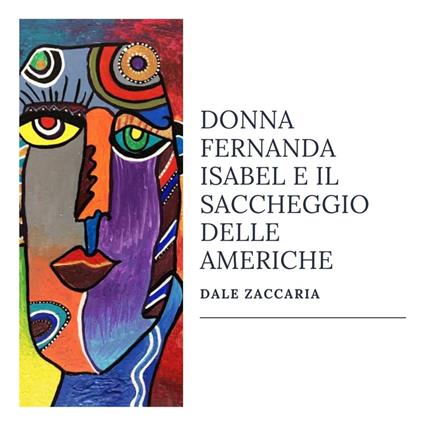 Donna Fernanda Isabel e il saccheggio delle Americhe - Zaccaria Dale - copertina