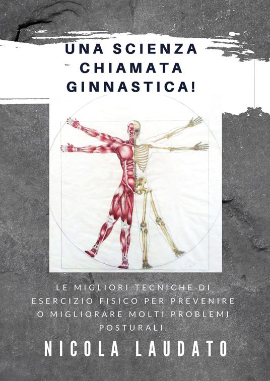 Una scienza chiamata ginnastica! Le migliori tecniche di esercizio fisico per prevenire o migliorare molti problemi posturali - Nicola Laudato - copertina