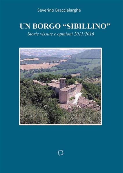 Un borgo «sibillino». Storie vissute e opinioni 2011-2016 - Severino Braccialarghe - ebook