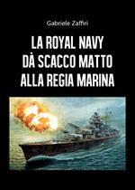 La Royal Navy dà scacco matto alla Regia Marina