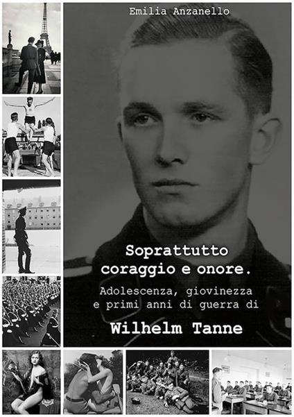 Soprattutto coraggio e onore. Adolescenza, giovinezza e primi anni di guerra di Wilhelm Tanne - Emilia Anzanello - ebook