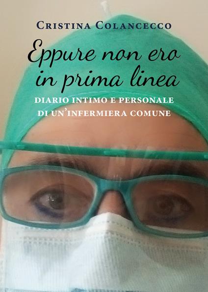 Eppure non ero in prima linea (diario intimo e personale di un'infermiera comune) - Cristina Colancecco - copertina
