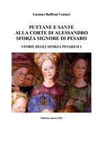 Puttane e sante alla corte di Alessandro Sforza signore di Pesaro. Storie degli Sforza pesaresi. Vol. 1