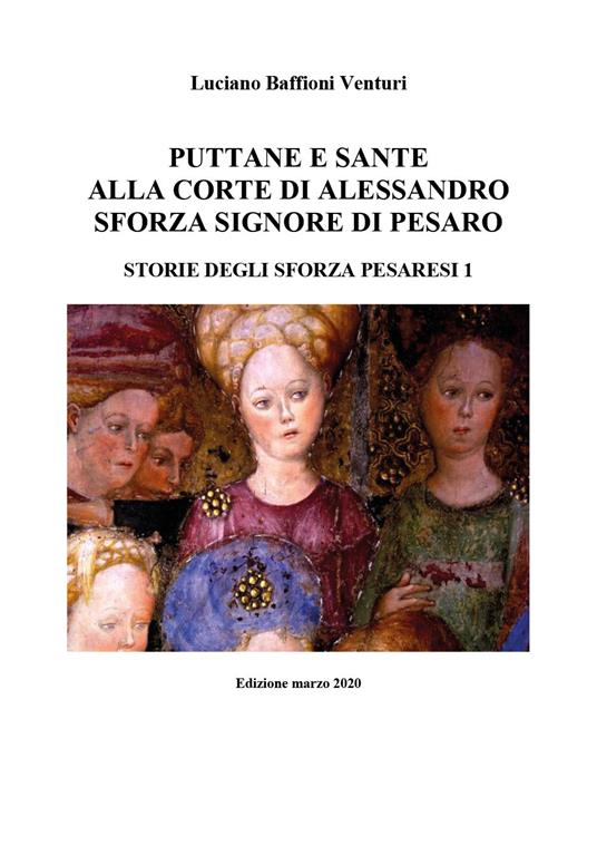 Puttane e sante alla corte di Alessandro Sforza signore di Pesaro. Storie degli Sforza pesaresi. Vol. 1 - Luciano Baffioni Venturi - copertina