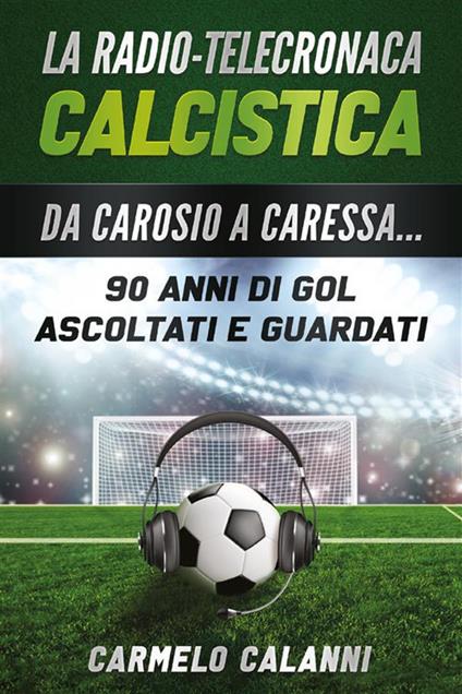 La radio-telecronaca calcistica. Da Carosio a Caressa... 90 anni di gol ascoltati e guardati - Carmelo Calanni - ebook