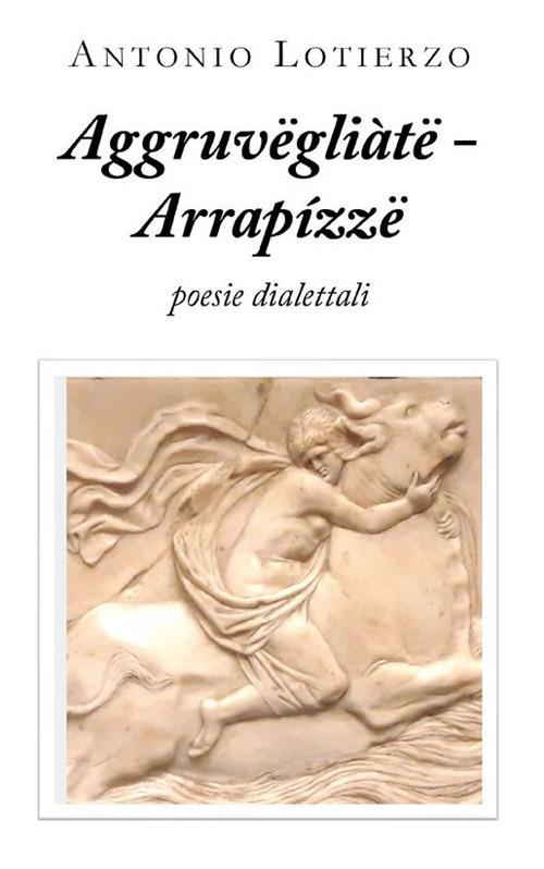 Aggruvëgliàtë - Arrapízzë. Poesie dialettali - Antonio Lotierzo - ebook