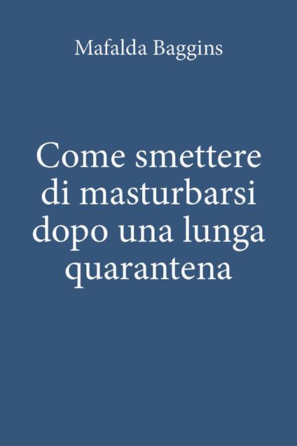 Come smettere di masturbarsi dopo una lunga quarantena - Mafalda Baggins - copertina