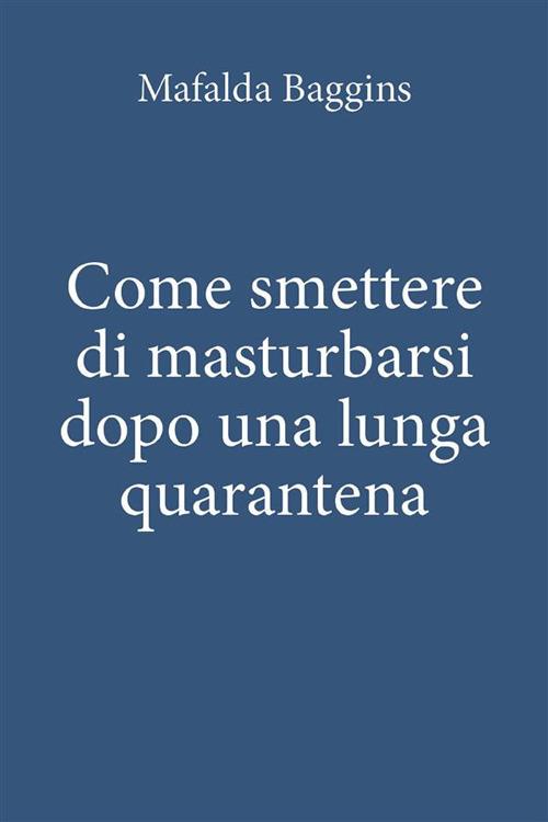 Come smettere di masturbarsi dopo una lunga quarantena - Mafalda Baggins - ebook