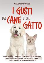 I gusti del cane e del gatto. Conoscere i sapori e la loro percezione per migliorare la salute del cane e del gatto e renderli felici