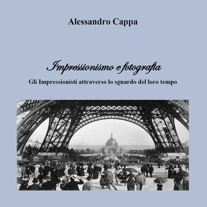 Impressionismo e fotografia. Gli Impressionisti attraverso lo sguardo del loro tempo - Alessandro Cappa - copertina