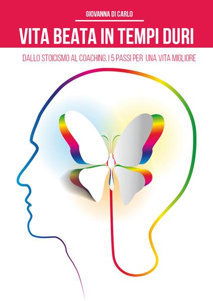 Vita beata in tempi duri. Dallo stoicismo al coaching i 5 passi per una vita migliore - Giovanna Di Carlo - copertina