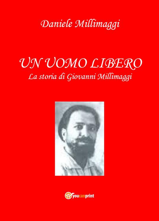 Un uomo libero. La storia di Giovanni Millimaggi - Daniele Millimaggi - copertina
