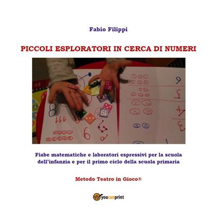 Piccoli esploratori in cerca di numeri. Fiabe matematiche e laboratori espressivi per la scuola dell'infanzia e per il primi ciclo della scuola primaria. Metodo Teatro in Gioco® - Fabio Filippi - copertina