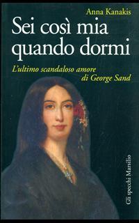 Sei così mia quando dormi. L'ultimo scandaloso amore di George Sand