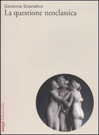 La questione neoclassica - Giovanna Scianatico - copertina