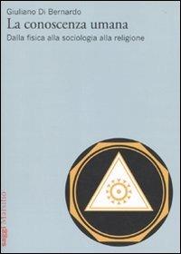La conoscenza umana. Dalla fisica alla sociologia alla religione - Giuliano Di Bernardo - copertina