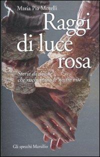 Raggi di luce rosa. Storie di donne che rischiarano le nostre vite - Maria Pia Morelli - copertina