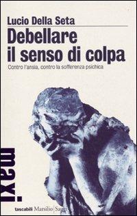Debellare il senso di colpa. Contro l'ansia, contro la sofferenza psichica - Lucio Della Seta - copertina