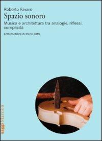 Spazio sonoro. Musica e architettura tra analogie, riflessi, complicità - Roberto Favaro - copertina